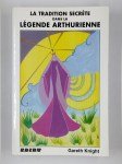 KNIGHT Gareth,La tradition secrète dans la légende arthurienne. Les thèmes archétypaux, les images et les personnages du cycle arthurien, et leur place dans la tradition magique occidentale.