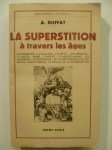 RUFFAT Andrée,La Superstition à travers les Ages. Les Primitifs - La Chaldée - L'Egypte - Les Hébreux - La Grèce - Rome - L'Orient - Le Monde Arabe - Les Barbares - Le Moyen Age - De La Renaissance au XX e Siècle - Survivances - Le Procès de La Superstition.